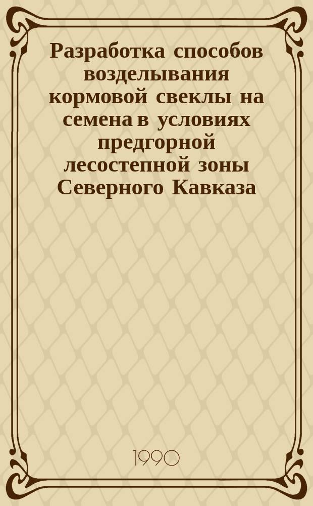 Разработка способов возделывания кормовой свеклы на семена в условиях предгорной лесостепной зоны Северного Кавказа : Автореф. дис. на соиск. учен. степ. канд. с.-х. наук : (06.01.09)