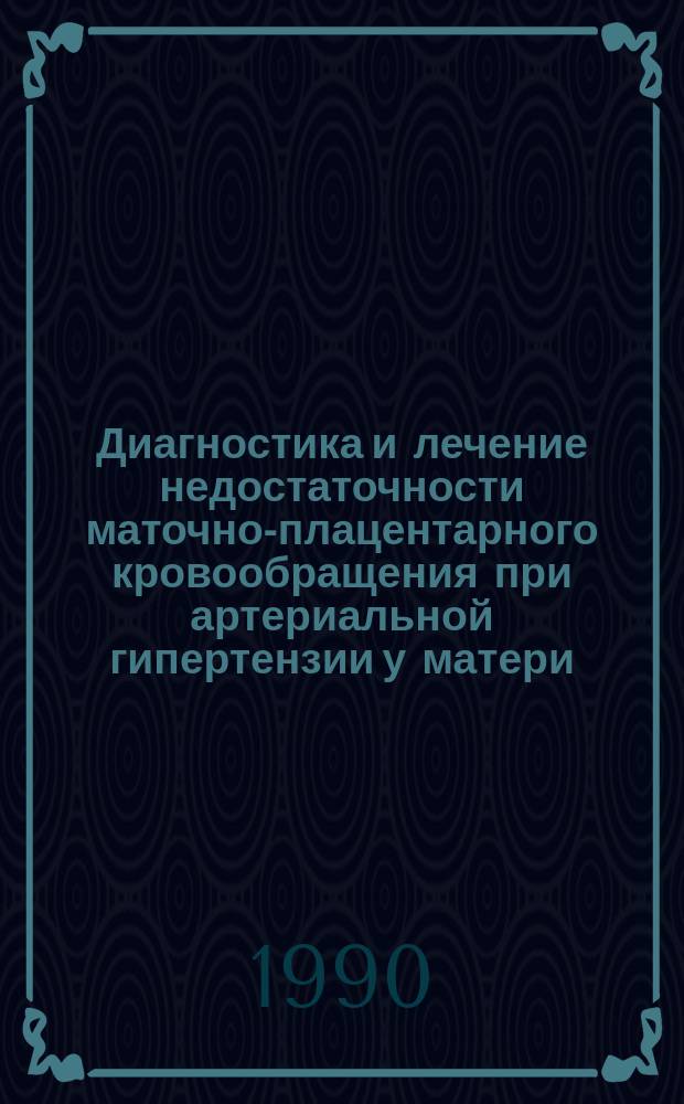 Диагностика и лечение недостаточности маточно-плацентарного кровообращения при артериальной гипертензии у матери : Автореф. дис. на соиск. учен. степ. канд. мед. наук : (14.00.01)