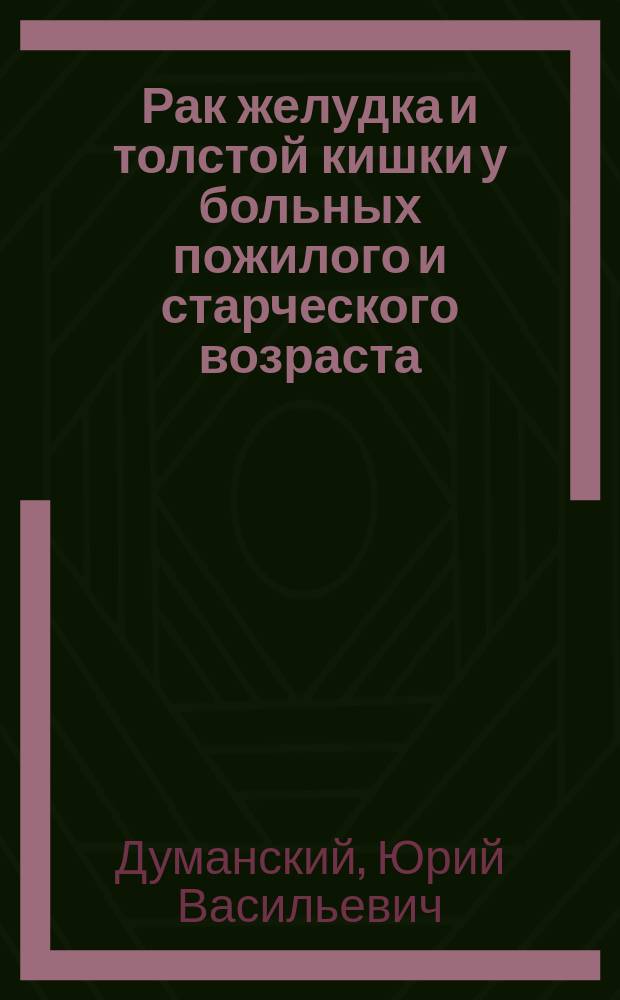 Рак желудка и толстой кишки у больных пожилого и старческого возраста : (Хирург. тактика, результаты лечения, индивидуал. прогноз) : Автореф. дис. на соиск. учен. степ. мед. наук : (14.00.14)