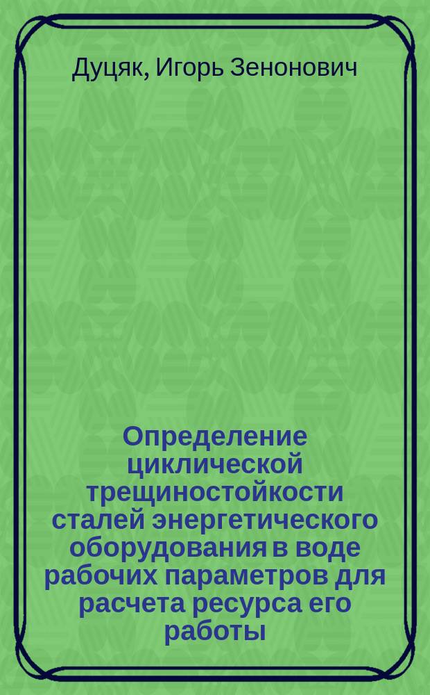 Определение циклической трещиностойкости сталей энергетического оборудования в воде рабочих параметров для расчета ресурса его работы : Автореф. дис. на соиск. учен. степ. канд. техн. наук : (05.02.01)
