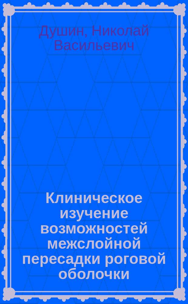 Клиническое изучение возможностей межслойной пересадки роговой оболочки : Автореф. дис. на соиск. учен. степ. д-ра мед. наук : (14.00.08)