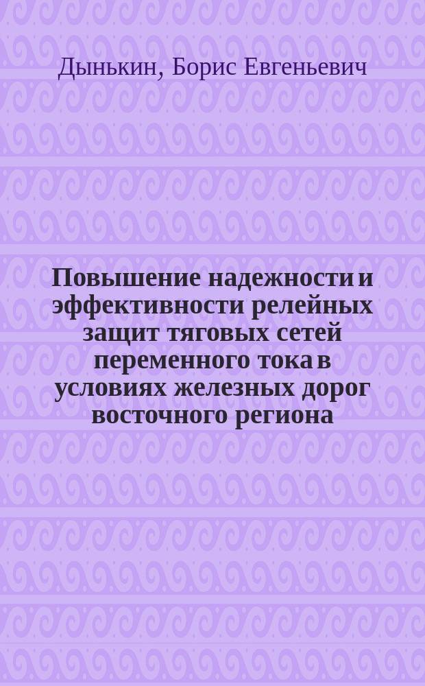 Повышение надежности и эффективности релейных защит тяговых сетей переменного тока в условиях железных дорог восточного региона : Учеб. пособие