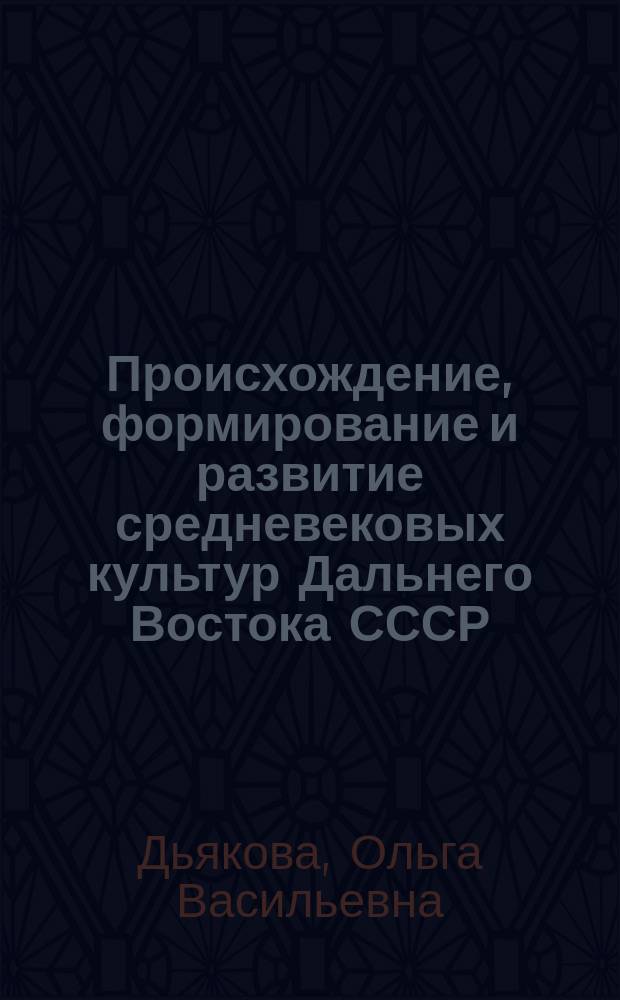 Происхождение, формирование и развитие средневековых культур Дальнего Востока СССР : (По материалам керамич. пр-ва) : Автореф. дис. на соиск. учен. степ. д-ра ист. наук : (07.00.06)