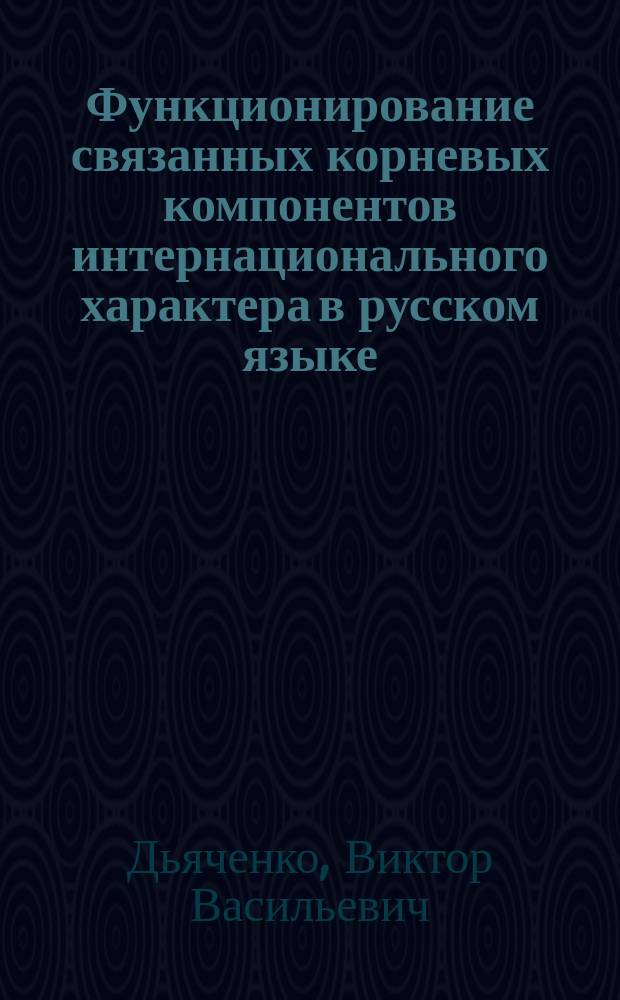 Функционирование связанных корневых компонентов интернационального характера в русском языке : Автореф. дис. на соиск. учен. степ. канд. филол. наук : (10.02.01)