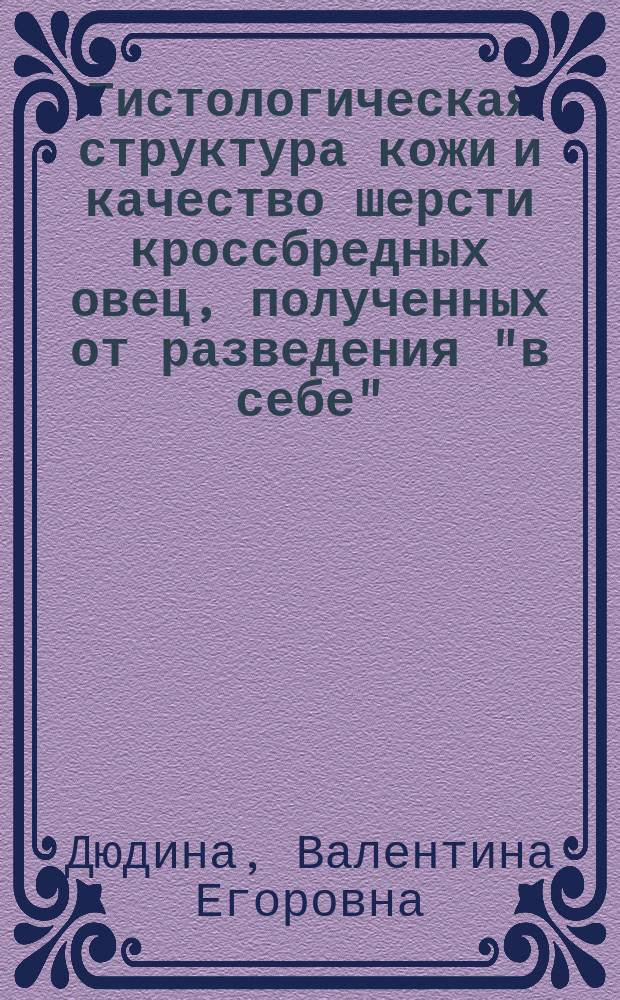 Гистологическая структура кожи и качество шерсти кроссбредных овец, полученных от разведения "в себе" : Автореф. дис. на соиск. учен. степ. канд. с.-х. наук : (06.02.04)