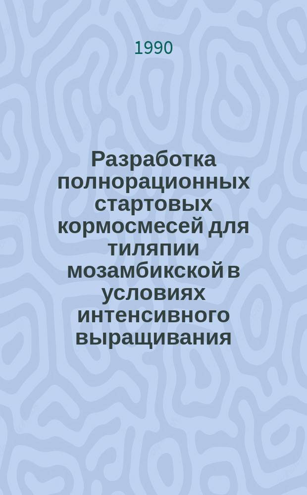 Разработка полнорационных стартовых кормосмесей для тиляпии мозамбикской в условиях интенсивного выращивания : Автореф. дис. на соиск. учен. степ. канд. с.-х. наук : (06.02.02)