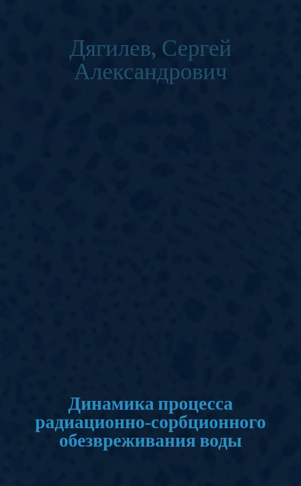 Динамика процесса радиационно-сорбционного обезвреживания воды : Автореф. дис. на соиск. учен. степ. канд. физ.-мат. наук : (01.04.17)