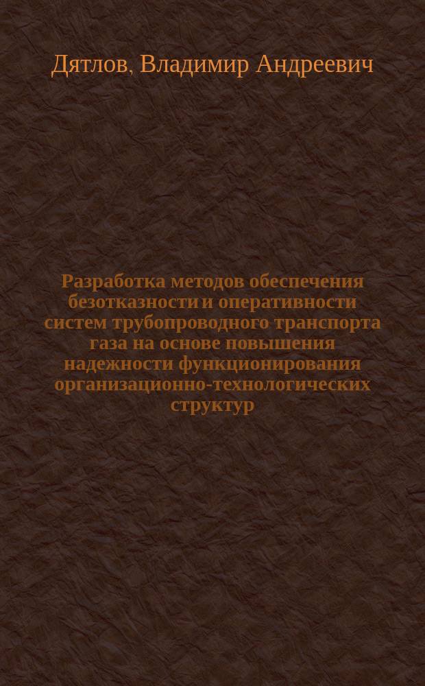 Разработка методов обеспечения безотказности и оперативности систем трубопроводного транспорта газа на основе повышения надежности функционирования организационно-технологических структур : Автореф. дис. на соиск. учен. степ. канд. техн. наук : (05.15.13)