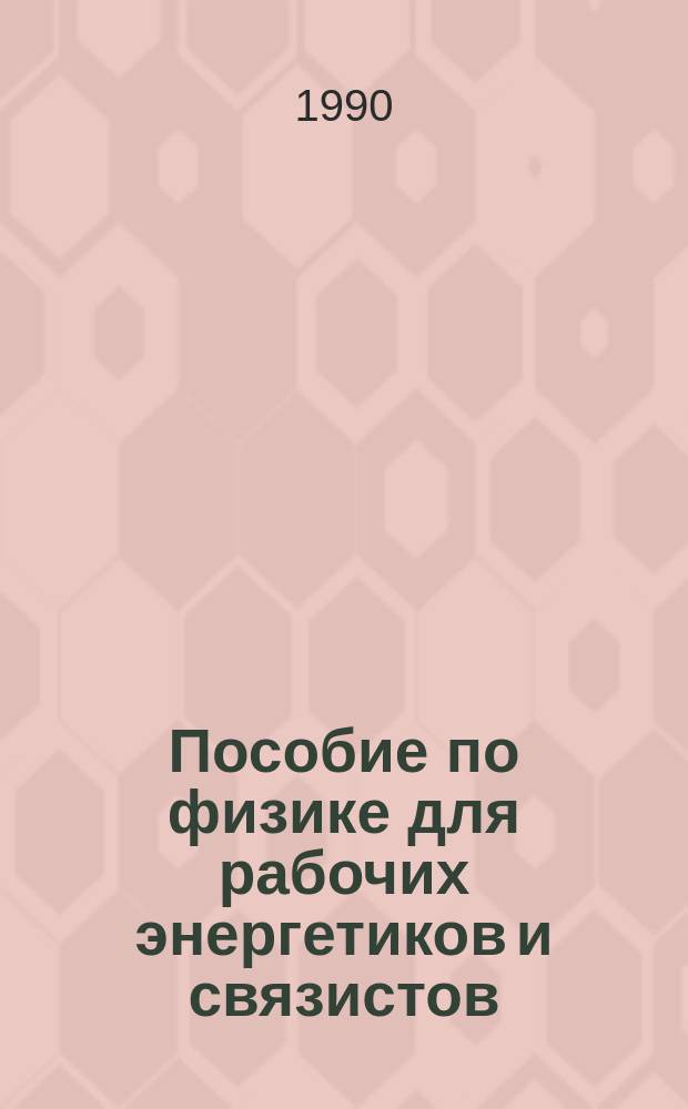 Пособие по физике для рабочих энергетиков и связистов : Учеб. пособие для ПТУ