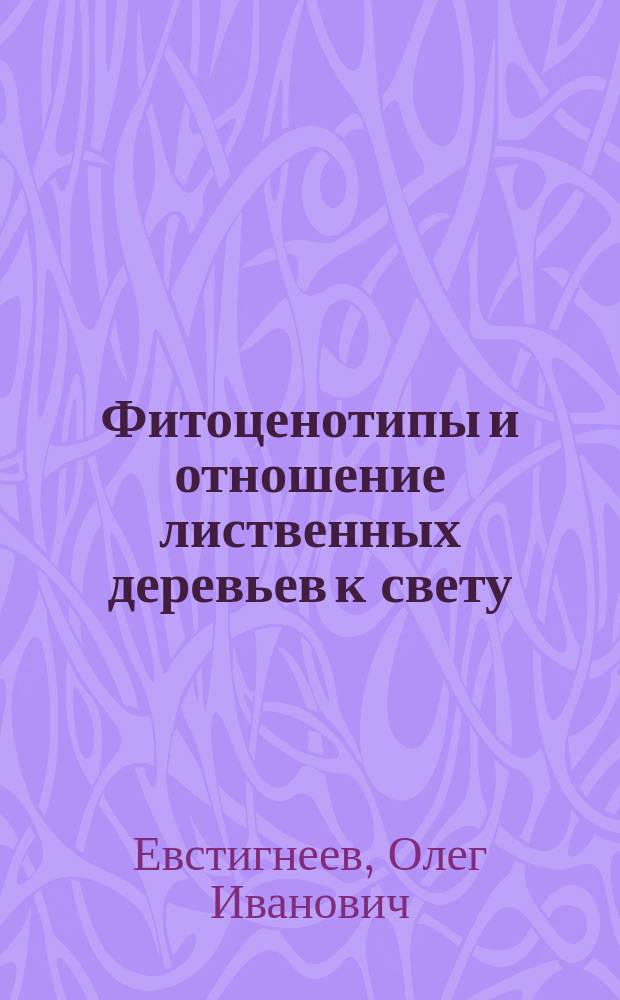 Фитоценотипы и отношение лиственных деревьев к свету : Автореф. дис. на соиск. учен. степ. канд. биол. наук : (03.00.05)