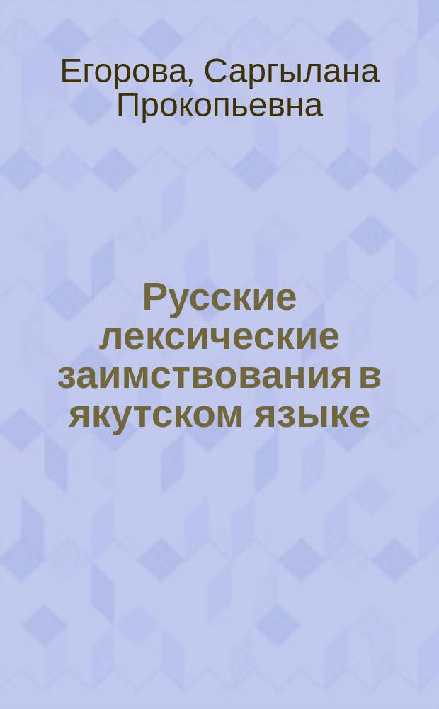 Русские лексические заимствования в якутском языке : Автореф. дис. на соиск. учен. степ. канд. филол. наук : (10.02.01; 10.02.02)