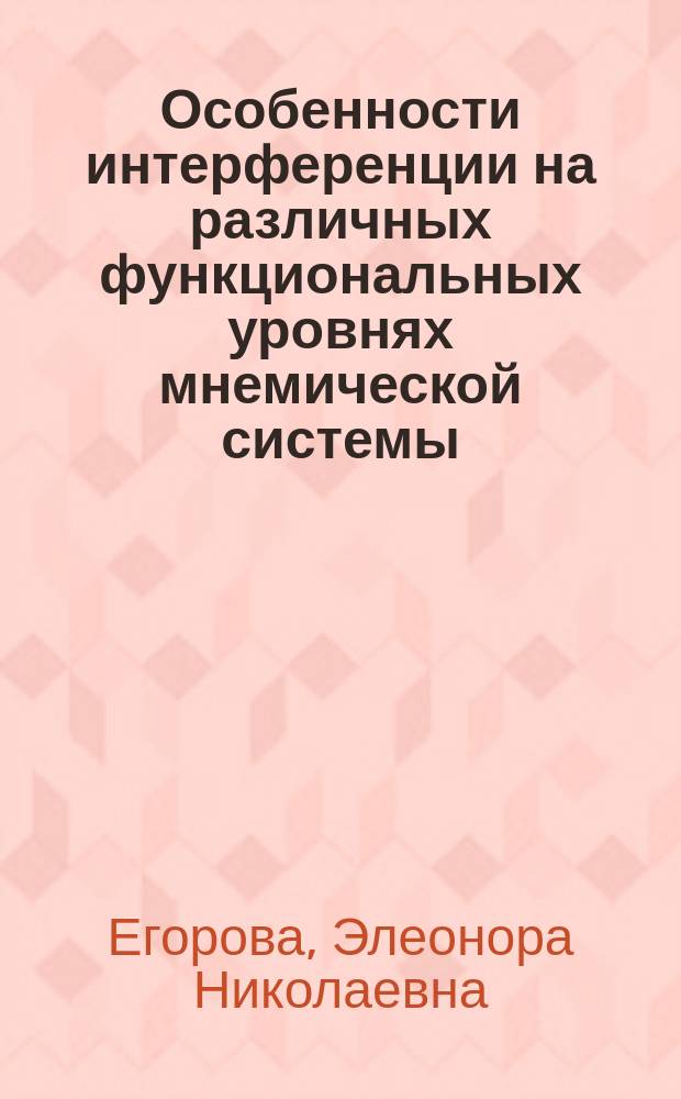 Особенности интерференции на различных функциональных уровнях мнемической системы : Автореф. дис. на соиск. учен. степ. канд. психол. наук : (19.00.01)