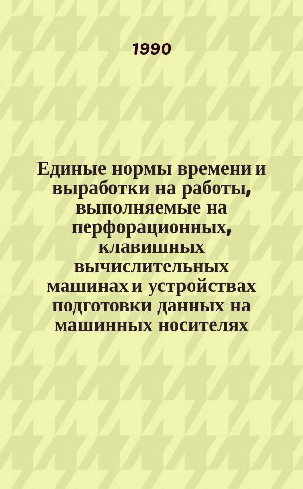 Единые нормы времени и выработки на работы, выполняемые на перфорационных, клавишных вычислительных машинах и устройствах подготовки данных на машинных носителях : Утв. Гос. ком. СССР по труду и социал. вопр. и Секретариатом ВЦСПС 26.02.85