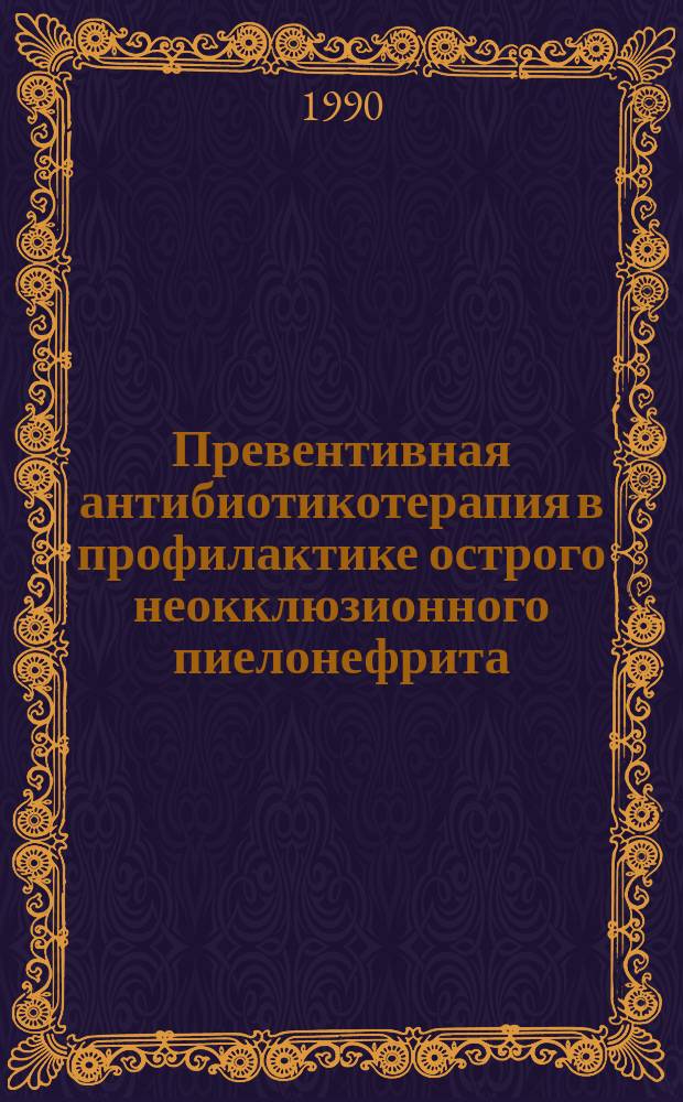 Превентивная антибиотикотерапия в профилактике острого неокклюзионного пиелонефрита : Автореф. дис. на соиск. учен. степ. канд. мед. наук : (14.99.40)