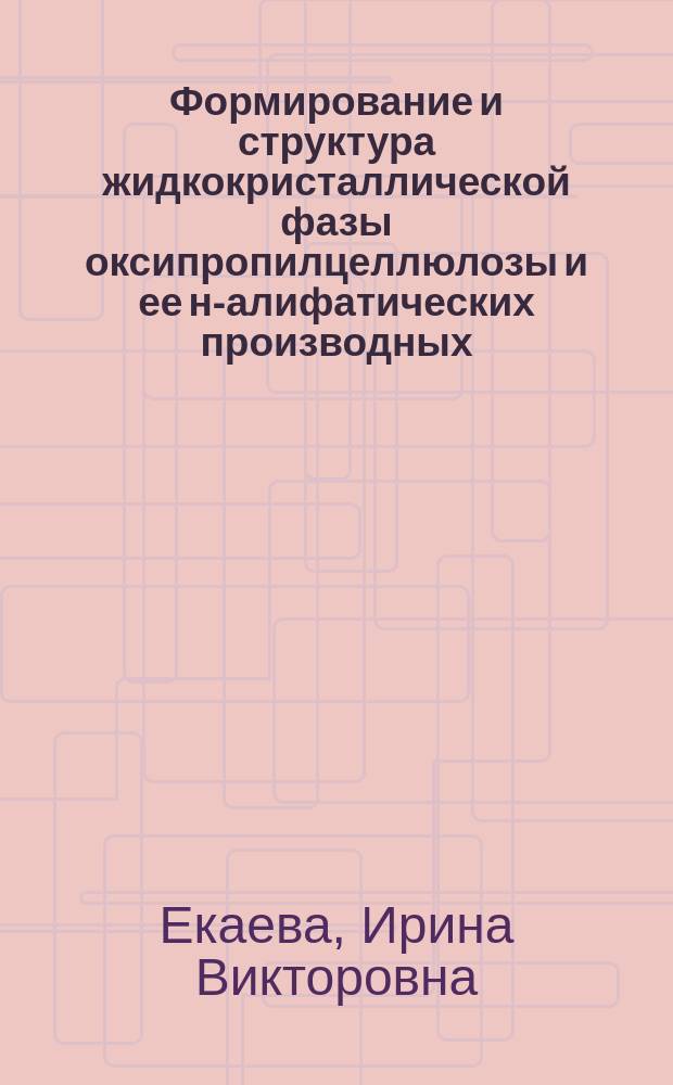 Формирование и структура жидкокристаллической фазы оксипропилцеллюлозы и ее н-алифатических производных : Автореф. дис. на соиск. учен. степ. канд. хим. наук : (02.00.06)