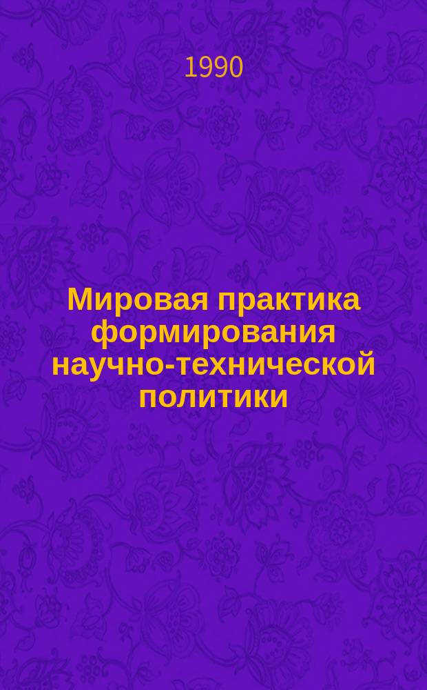 Мировая практика формирования научно-технической политики : (Опыт пром. развитых стран)