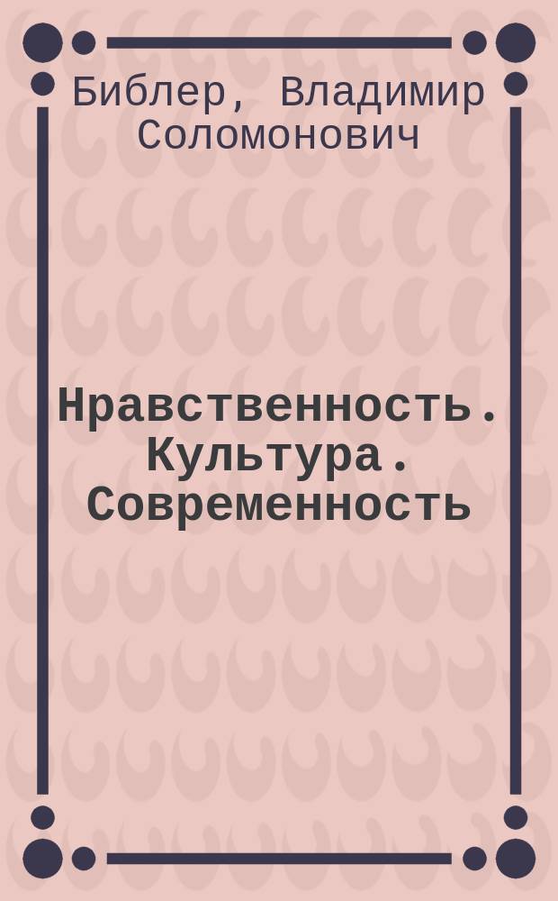 Нравственность. Культура. Современность : (Филос. размышления о жизни пробл.)