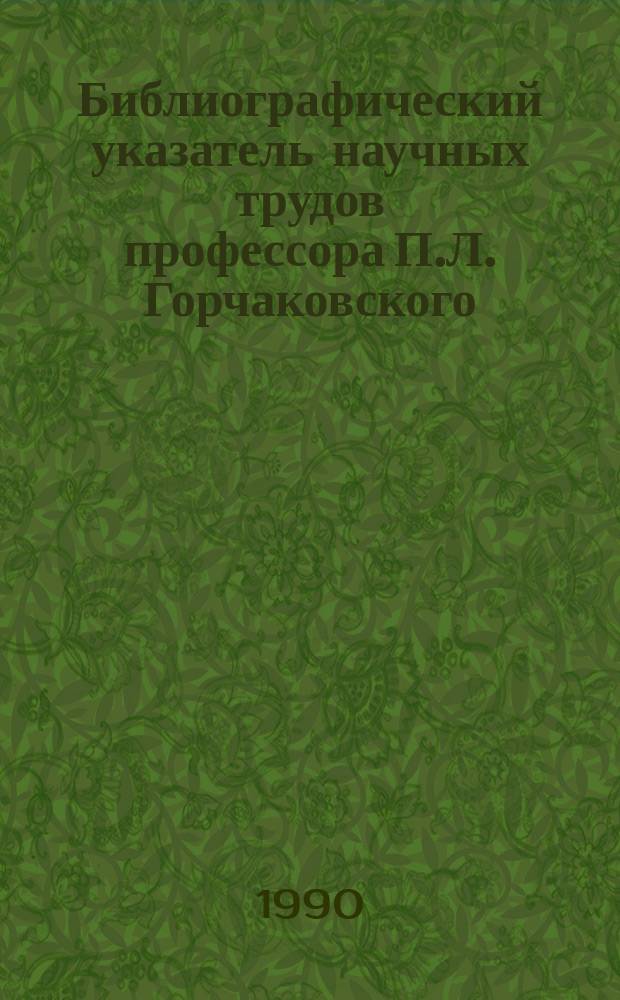 Библиографический указатель научных трудов профессора П.Л. Горчаковского : Ботаник и фитоэколог