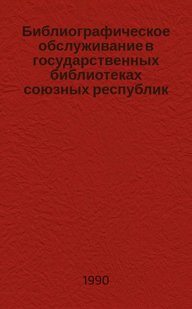 Библиографическое обслуживание в государственных библиотеках союзных республик : Метод. рекомендации