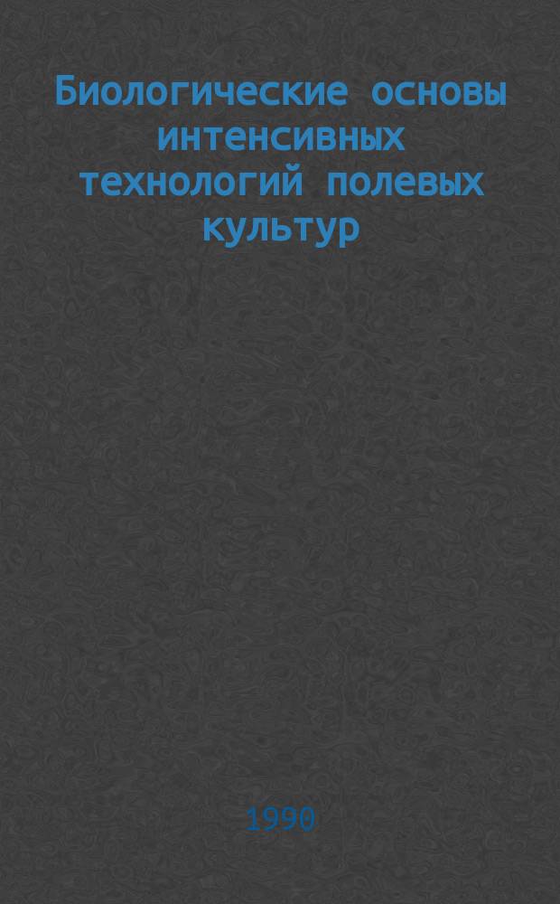 Биологические основы интенсивных технологий полевых культур : Сб. науч. тр