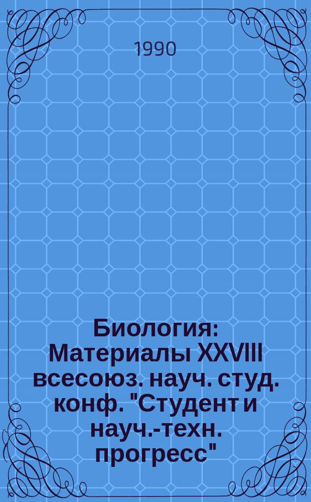 Биология : Материалы XXVIII всесоюз. науч. студ. конф. "Студент и науч.-техн. прогресс"