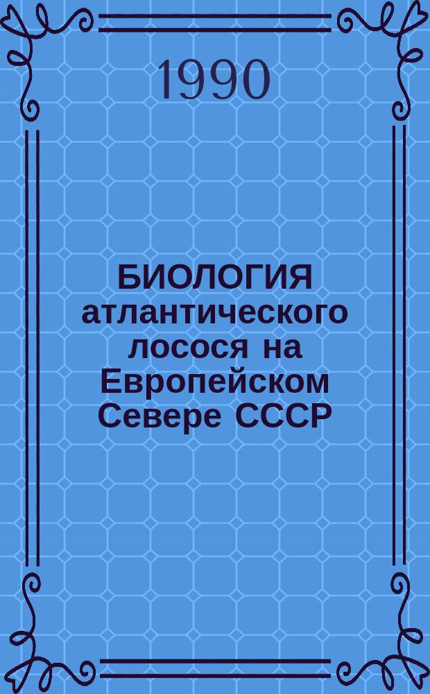 БИОЛОГИЯ атлантического лосося на Европейском Севере СССР : Сб. ст.