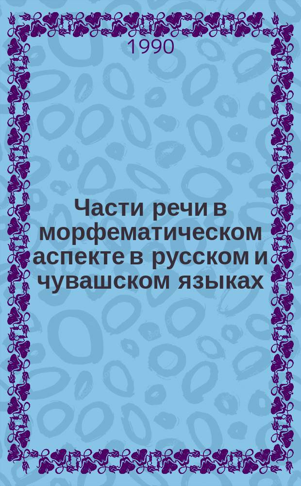 Части речи в морфематическом аспекте в русском и чувашском языках : Учеб. пособие