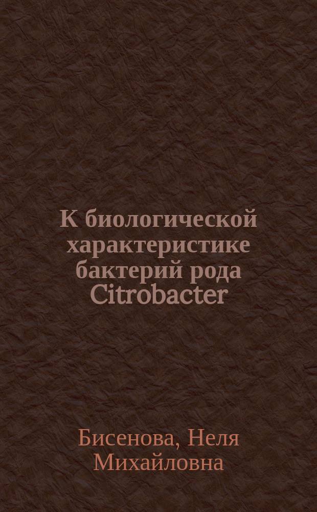 К биологической характеристике бактерий рода Citrobacter : Автореф. дис. на соиск. учен. степ. канд. биол. наук : (03.00.07)