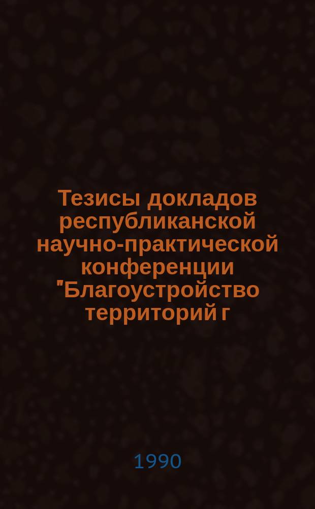 Тезисы докладов республиканской научно-практической конференции "Благоустройство территорий г. Душанбе (архитектурно-художественные, экологические и инженерные проблемы")