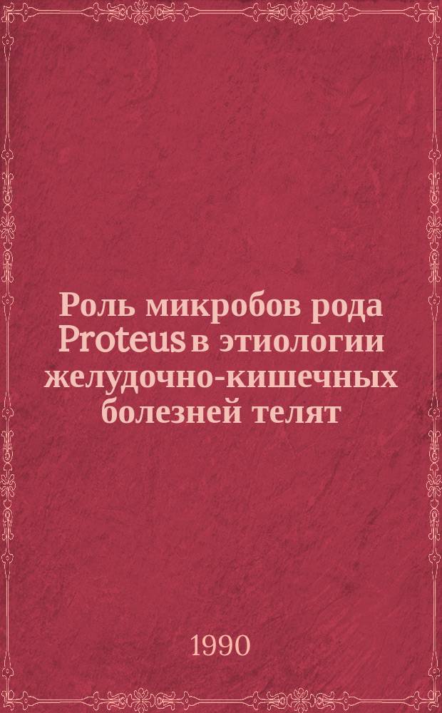 Роль микробов рода Proteus в этиологии желудочно-кишечных болезней телят : Автореф. дис. на соиск. учен. степ. канд. биол. наук : (16.00.03)