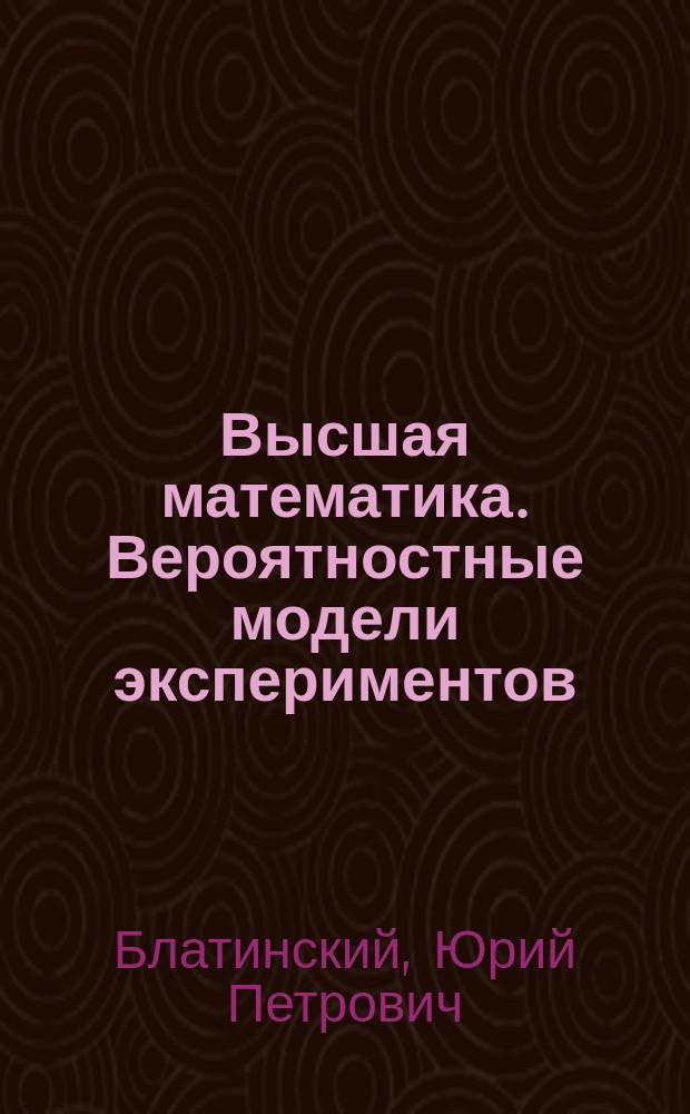 Высшая математика. Вероятностные модели экспериментов : Текст лекций