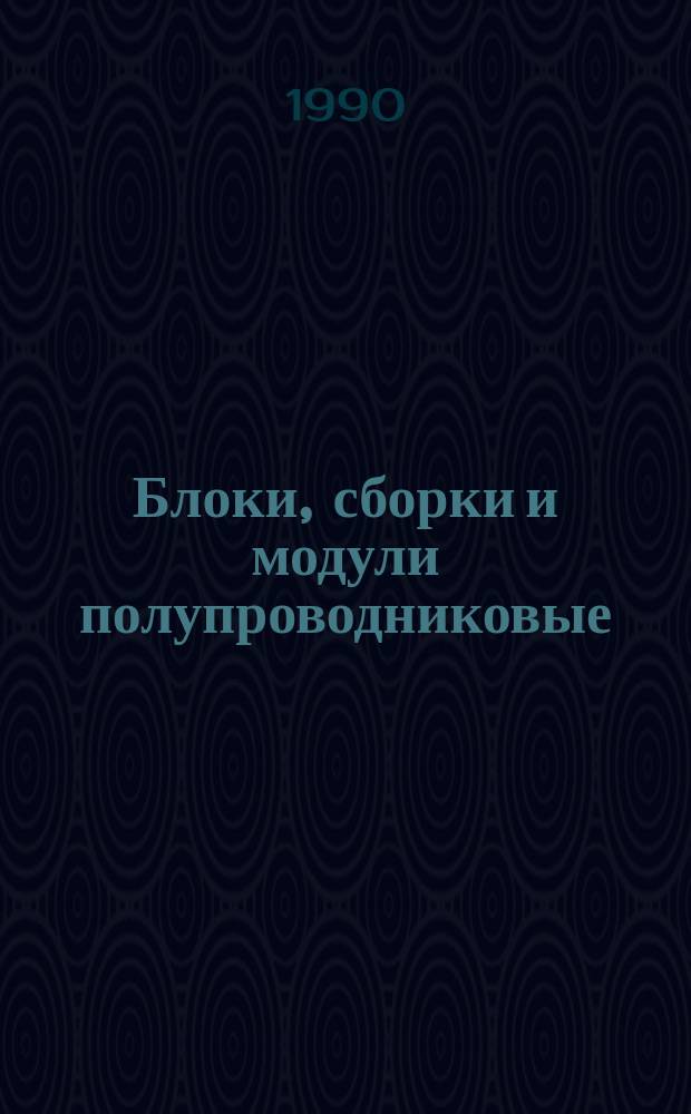 Блоки, сборки и модули полупроводниковые : НК 05.3.01-90 : Номенклатур. кат. : Взамен НК 05.3.01-88, НКЭ 05.3.01-88