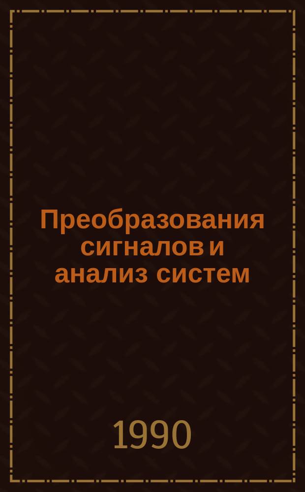 Преобразования сигналов и анализ систем : Учеб. пособие по спец. 22.02. "Автоматизир. системы обраб. информ. и упр." и 21.05 "Электропривод и автоматизация пром. установок и технол. комплексов"