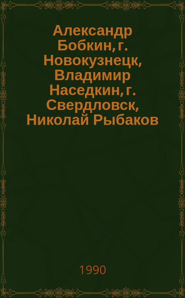 Александр Бобкин, г. Новокузнецк, Владимир Наседкин, г. Свердловск, Николай Рыбаков, г. Красноярск : Живопись, графика : Каталог