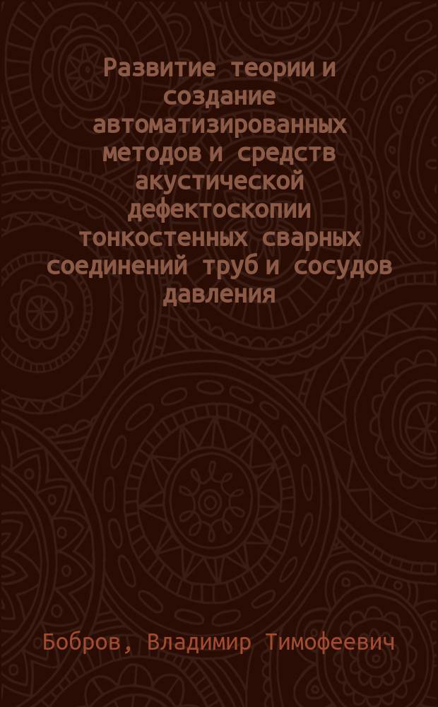 Развитие теории и создание автоматизированных методов и средств акустической дефектоскопии тонкостенных сварных соединений труб и сосудов давления : Диск. в форме науч. докл. на соиск учен. степ. д. т. н