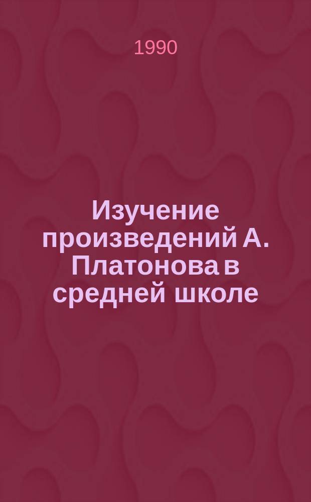 Изучение произведений А. Платонова в средней школе : В помощь слушателей курсов