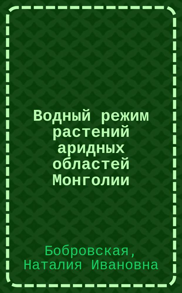 Водный режим растений аридных областей Монголии : Автореф. дис. на соиск. учен. степ. д-ра биол. наук : (03.00.05)