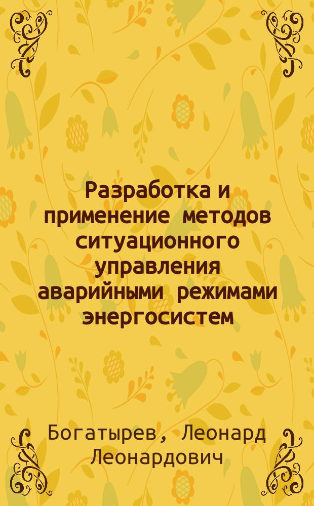 Разработка и применение методов ситуационного управления аварийными режимами энергосистем : Автореф. дис. на соиск. учен. степ. д-ра техн. наук : (05.14.02)