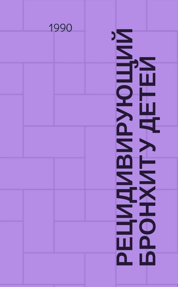 Рецидивирующий бронхит у детей : (Истоки формирования, этиопатогенет. особенности, клиника, течение и лечение заболевания) : Автореф. дис. на соиск. учен. степ. д-ра мед. наук : (14.00.43)