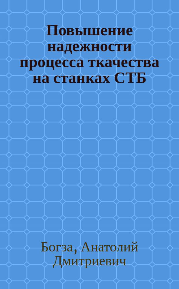 Повышение надежности процесса ткачества на станках СТБ : Автореф. дис. на соиск. учен. степ. д-ра техн. наук : (05.19.03; 05.02.13)