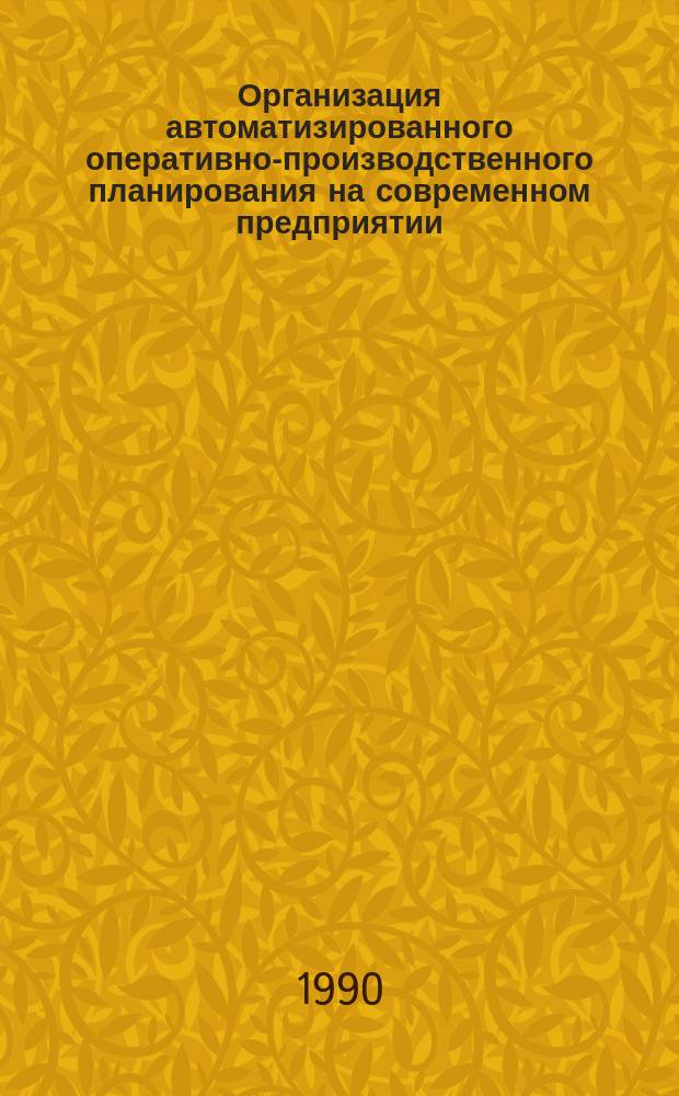 Организация автоматизированного оперативно-производственного планирования на современном предприятии : Учеб. пособие