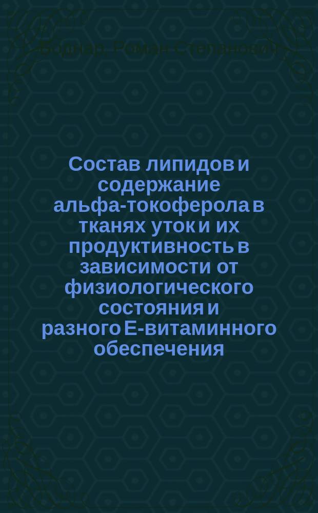 Состав липидов и содержание альфа-токоферола в тканях уток и их продуктивность в зависимости от физиологического состояния и разного Е-витаминного обеспечения : Автореф. дис. на соиск. учен. степ. канд. биол. наук : (03.00.04)