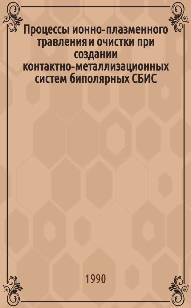 Процессы ионно-плазменного травления и очистки при создании контактно-металлизационных систем биполярных СБИС : Автореф. дис. на соиск. учен. степ. к. т. н