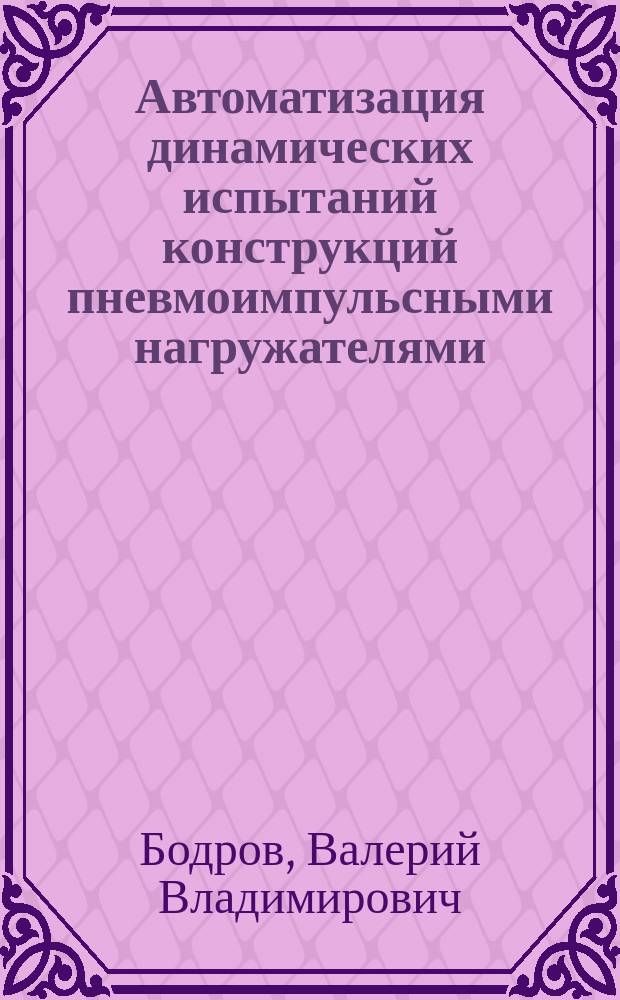Автоматизация динамических испытаний конструкций пневмоимпульсными нагружателями : Автореф. дис. на соиск. учен. степ. канд. техн. наук : (05.13.07)