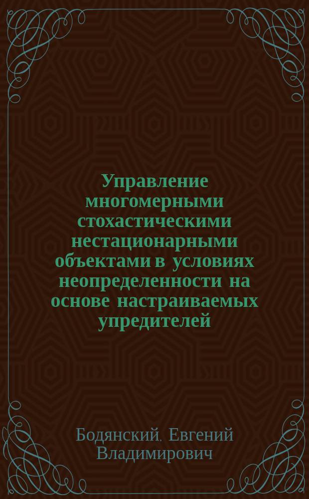 Управление многомерными стохастическими нестационарными объектами в условиях неопределенности на основе настраиваемых упредителей : Автореф. дис. на соиск. учен. степ. д. т. н