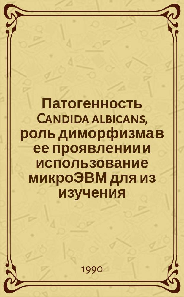 Патогенность Candida albicans, роль диморфизма в ее проявлении и использование микроЭВМ для из изучения : Автореф. дис. на соиск. учен. степ. канд. мед. наук : (03.00.07)