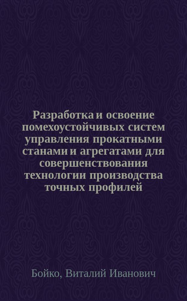 Разработка и освоение помехоустойчивых систем управления прокатными станами и агрегатами для совершенствования технологии производства точных профилей : Автореф. дис. на соиск. учен. степ. д. т. н