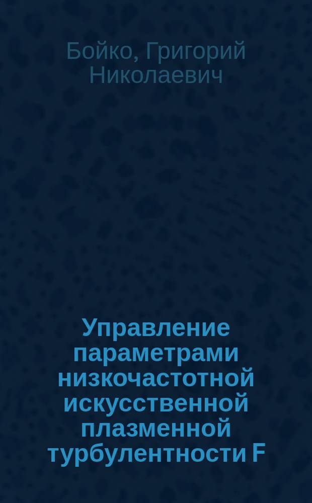 Управление параметрами низкочастотной искусственной плазменной турбулентности F - слоя ионосферы : Автореф. дис. на соиск. учен. степ. канд. физ.-мат. наук : (01.04.03)