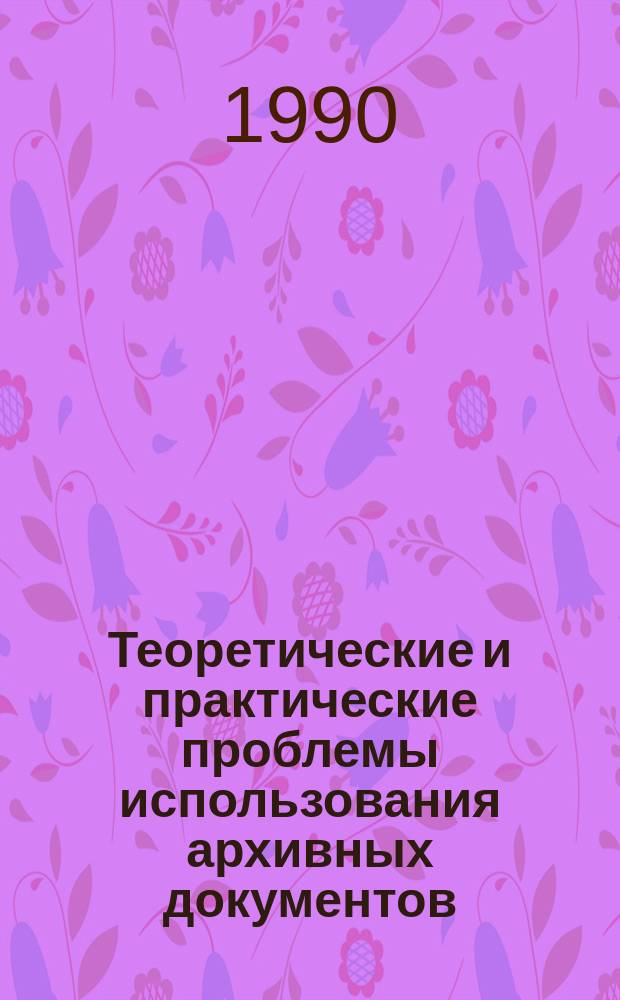 Теоретические и практические проблемы использования архивных документов : (На прим. комплекса док. по истории нар. хоз-ва, хранящихся в гос. и вед. архивах Карелии) : Предпринт. докл. на заседании Учен. совета Ин-та яз., лит. и истории 25 окт. 1990 г