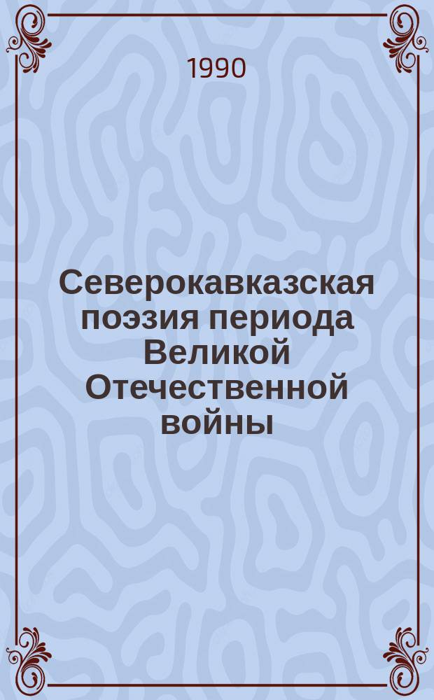Северокавказская поэзия периода Великой Отечественной войны : Автореф. дис. на соиск. учен. степ. канд. филол. наук : (10.01.02)